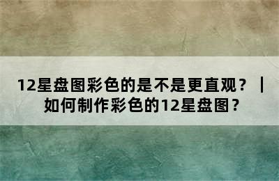 12星盘图彩色的是不是更直观？｜ 如何制作彩色的12星盘图？